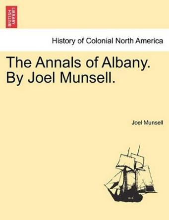 The Annals of Albany. by Joel Munsell. by Joel Munsell 9781241306885
