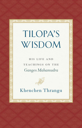 Tilopa's Wisdom: His Life and Teachings on the Ganges Mahamudra Khenchen Thrangu 9781559394871