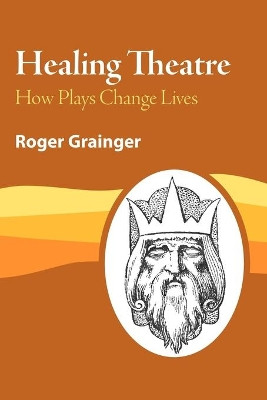 Healing Theatre: How Plays Change Lives by Roger Grainger 9781412081078