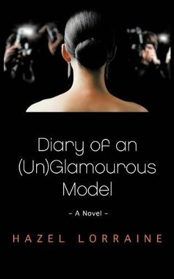 Diary of an (Un)Glamourous Model: - A Novel - by Hazel Lorraine 9781466910898