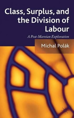Class, Surplus, and the Division of Labour: A Post-Marxian Exploration by Michal Polak 9781137287724