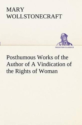 Posthumous Works of the Author of a Vindication of the Rights of Woman by Mary Wollstonecraft 9783849169640