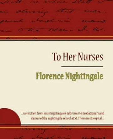 To Her Nurses - Florence Nightingale by Nightingale Florence Nightingale 9781604244250