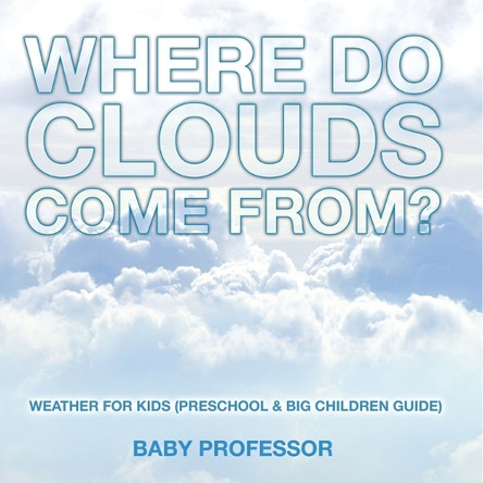 Where Do Clouds Come from? Weather for Kids (Preschool & Big Children Guide) by Baby Professor 9798869445179