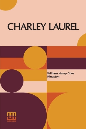 Charley Laurel: A Story Of Adventure By Sea And Land by William Henry Giles Kingston 9789356146969