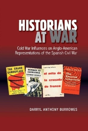 Historians at War: Cold War Influences on Anglo-American Representations of the Spanish Civil War by Dr. Darryl Burrowes 9781845199456