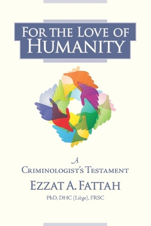 For the Love of Humanity: A Criminologist's Testament by Ezzat A Fattah 9781999215644