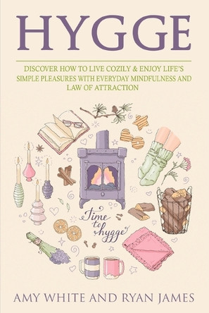 Hygge: 3 Manuscripts - Discover How To Live Cozily & Enjoy Life's Simple Pleasures With Everyday Mindfulness and Law of Attraction by Amy White 9781951030568