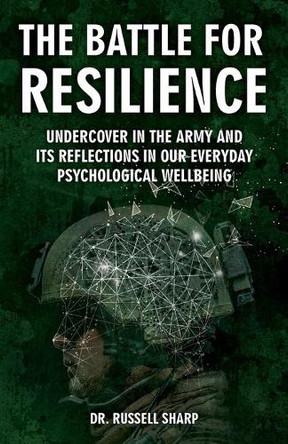 The Battle For Resilience: Undercover In The Army And Its Reflections In Our Everyday Psychological Wellbeing by Russell Sharp 9781911596929