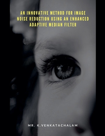 An Innovative Method for Image Noise Reduction Using an Enhanced Adaptive Median Filter by MR K Venkatachalam 9798227475008