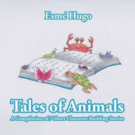 Tales of Animals: A Compilation of 7 Short Character Building Stories by Esme 9781482808544