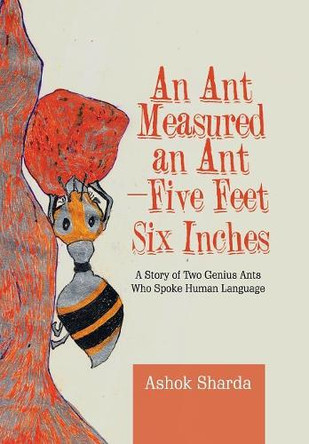 An Ant Measured an Ant-Five Feet Six Inches: A Story of Two Genius Ants Who Spoke Human Language by Ashok Sharda 9781543703801