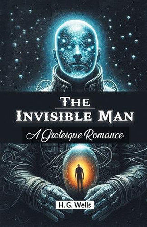 The Invisible Man A Grotesque Romance by H G Wells 9789367144251