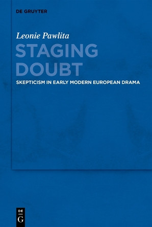 Staging Doubt: Skepticism in Early Modern European Drama by Leonie Pawlita 9783110660555