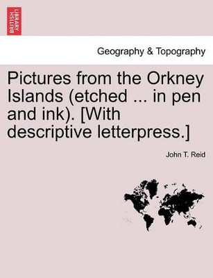 Pictures from the Orkney Islands (Etched ... in Pen and Ink). [With Descriptive Letterpress.] by John T Reid 9781241308148