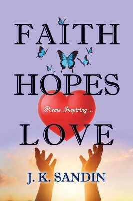 Faith Hopes Love: Poems Inspiring ... by James J K Sandin 9781943523450