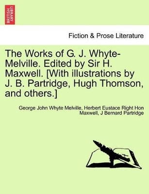 The Works of G. J. Whyte-Melville. Edited by Sir H. Maxwell. [With Illustrations by J. B. Partridge, Hugh Thomson, and Others.] by George John Whyte Melville 9781241126919