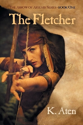 The Fletcher: Book One in the Arrow of Artemis Series by K Aten 9781619293564