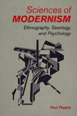 Sciences of Modernism: Ethnography, Sexology, and Psychology by Paul Peppis 9781316639115