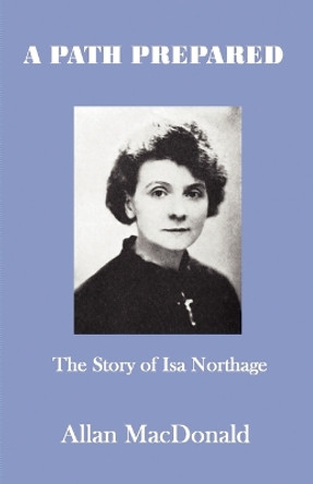 A Path Prepared: The Story of Isa Northage, with Accounts of Her Mediumship Including Healing and Materialisation by Allan MacDonald 9781908421043