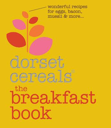 The Breakfast Book: Wonderful recipes and ideas for eggs, bacon, muesli and beyond by Dorset Cereals