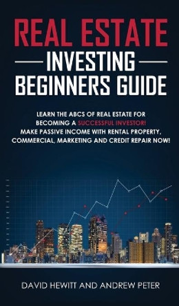 Real Estate Investing Beginners Guide: Learn the ABCs of Real Estate for Becoming a Successful Investor! Make Passive Income with Rental Property, Commercial, Marketing, and Credit Repair Now! by David Hewitt 9781800600836