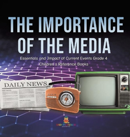 The Importance of the Media - Essentials and Impact of Current Events Grade 4 - Children's Reference Books by Baby Professor 9781541979826