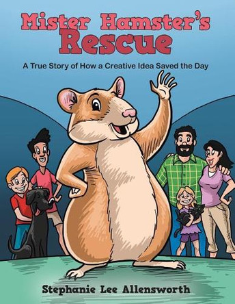 Mister Hamster's Rescue: A True Story of How a Creative Idea Saved the Day by Stephanie Lee Allensworth 9781480850569