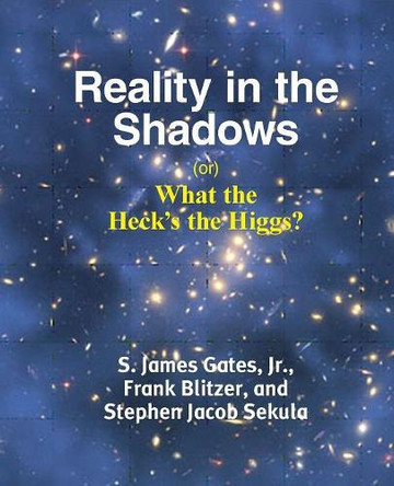 Reality in the Shadows (or) What the Heck's the Higgs? by Jr S James (Jim) Gates 9781936411399