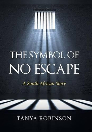The Symbol of No Escape: A South African Story by Tanya Robinson 9781482861570
