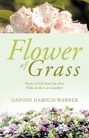 Flower of Grass: Poetry of Life from the First Hello to the Last Goodbye by Daphne Harold-Warner 9781466912977