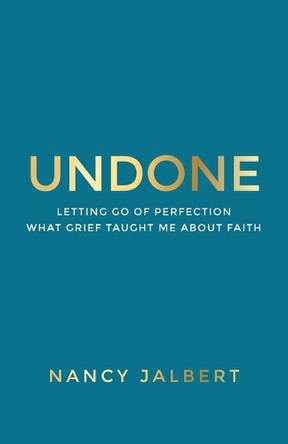 Undone: Letting Go of Perfection - What Grief Taught Me About Faith by Nancy Jalbert 9798822959392