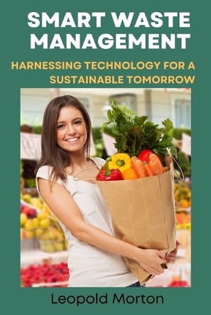 Smart Waste Management: Harnessing Technology for a Sustainable Tomorrow by Leopold Morton 9798330357567