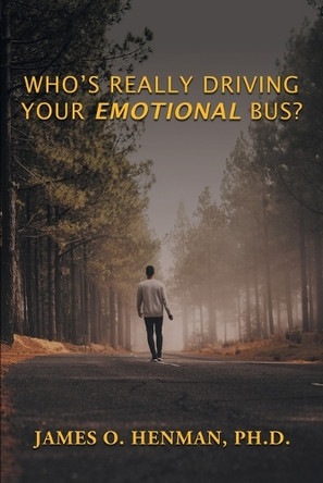 Who's Really Driving Your Emotional Bus? by James O Henman 9781961225664