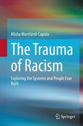 The Trauma of Racism: Exploring the Systems and People Fear built by Alisha Moreland-Capuia