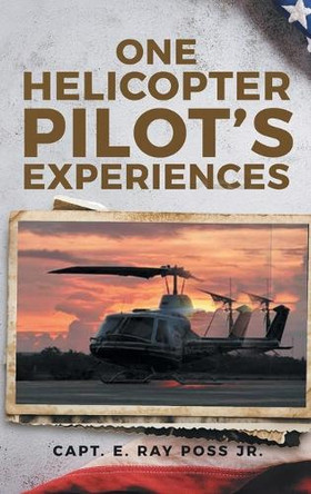 One Helicopter Pilot's Experiences by Capt E Ray Poss 9781964035529