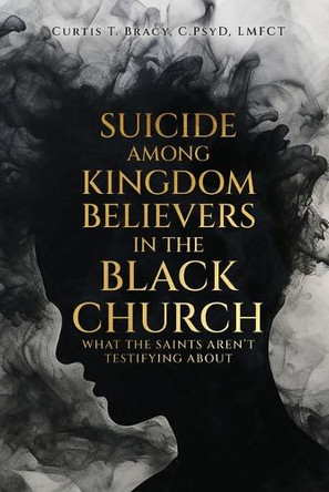 Suicide Among Kingdom Believers in the Black Church: What the Saints Aren't Testifying About by Curtis Bracy 9798218558574