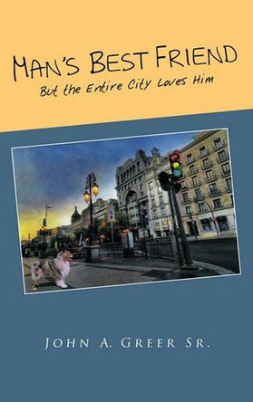 Man's Best Friend: But the Entire City Loves Him by John A. Greer Sr. 9781426954085