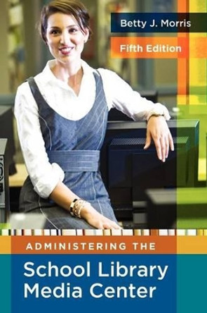 Administering the School Library Media Center, 5th Edition by Betty J. Morris 9781591586852