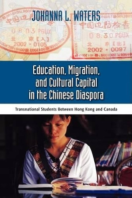 Education, Migration, and Cultural Capital in the Chinese Diaspora: Transnational Students Between Hong Kong by Johanna Waters 9781604975437