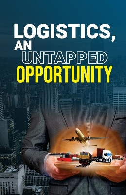 Logistics, an Untapped Opportunity: A Valuable Book for All Those Who Wants to Enhance Their Logistics Skills by Gullybaba Com Panel 9789381970621