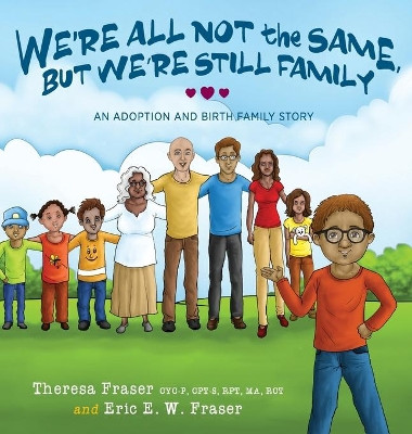 We're All Not the Same, But We're Still Family: An Adoption and Birth Family Story by Theresa Fraser 9781615994793