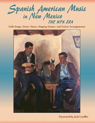 Spanish American Music in New Mexico, The WPA Era: Folk Songs, Dance Tunes, Singing Games, and Guitar Arrangements by Jr James Clois Smith 9781632931801
