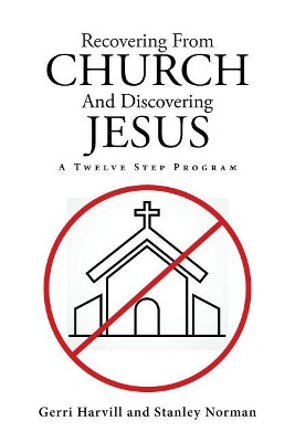 Recovering from Church and Discovering Jesus: A Twelve Step Program by Gerri Harvill 9781641408509