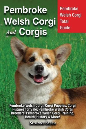 Pembroke Welsh Corgi and Corgis: Pembroke Welsh Corgi Total Guide Pembroke Welsh Corgi, Corgi Puppies, Corgi Puppies for Sale, Pembroke Welsh Corgi Breeders, Pembroke Welsh Corgi Training, Health, History & More! by Susanne Saben 9781911355854