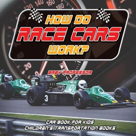 How Do Race Cars Work? Car Book for Kids Children's Transportation Books by Baby Professor 9781541915169