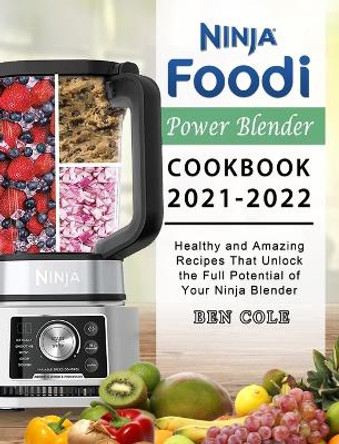 Ninja Foodi Power Blender Cookbook 2021-2022: Healthy and Amazing Recipes That Unlock the Full Potential of Your Ninja Blender by Ben Cole 9781803195681