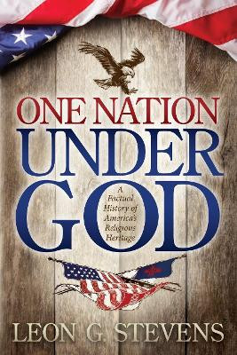 One Nation Under God: A Factual History of America's Religious Heritage by Leon G. Stevens 9781614488095