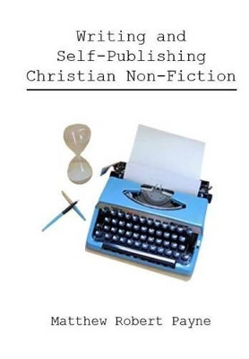 Writing and Self Publishing Christian Nonfiction: Simple Tips to Streamline Your First Book! by Matthew Robert Payne 9781943845729