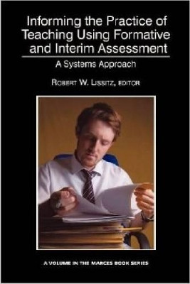 Informing the Practice of Teaching Using Formative and Interim Assessment: A Systems Approach by Robert W. Lissitz 9781623961114